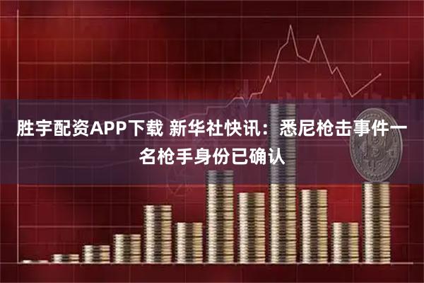 胜宇配资APP下载 新华社快讯：悉尼枪击事件一名枪手身份已确认