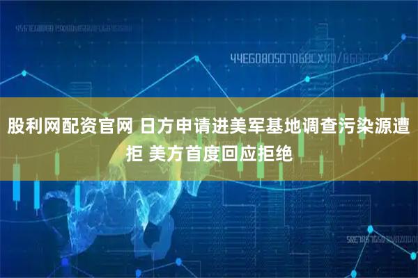 股利网配资官网 日方申请进美军基地调查污染源遭拒 美方首度回应拒绝