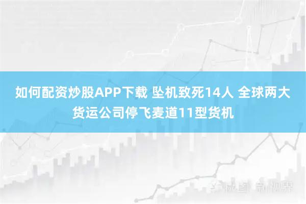 如何配资炒股APP下载 坠机致死14人 全球两大货运公司停飞麦道11型货机