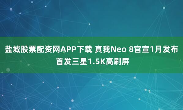 盐城股票配资网APP下载 真我Neo 8官宣1月发布 首发三星1.5K高刷屏