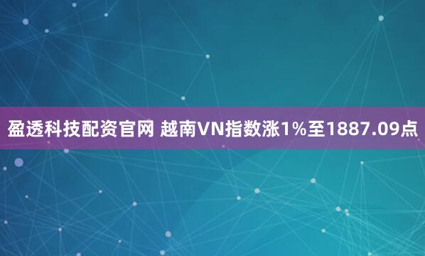 盈透科技配资官网 越南VN指数涨1%至1887.09点