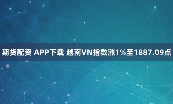 期货配资 APP下载 越南VN指数涨1%至1887.09点