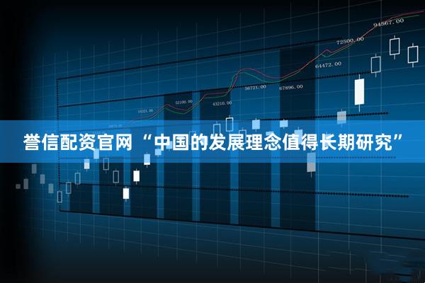 誉信配资官网 “中国的发展理念值得长期研究”