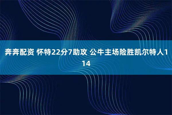 奔奔配资 怀特22分7助攻 公牛主场险胜凯尔特人114