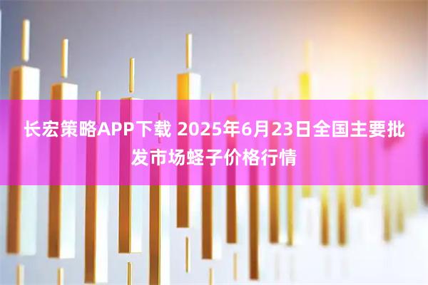 长宏策略APP下载 2025年6月23日全国主要批发市场蛏子价格行情