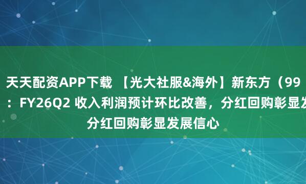 天天配资APP下载 【光大社服&海外】新东方(9901.HK):FY26Q2 收入利润预计环比改善,分红回购彰显发展信心